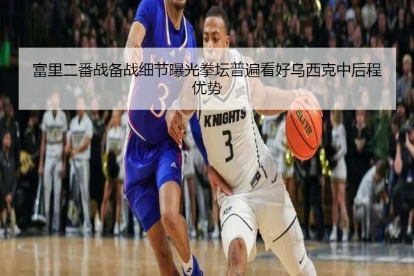 富里二番战备战细节曝光拳坛普遍看好乌西克中后程优势